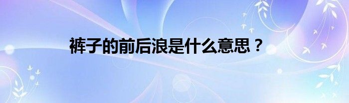 裤子的前后浪是什么意思？