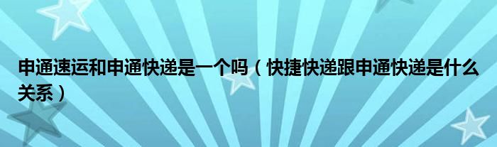 申通速运和申通快递是一个吗（快捷快递跟申通快递是什么关系）