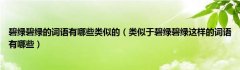 碧绿碧绿的词语有哪些类似的（类似于碧绿碧绿这样的词语有哪些）