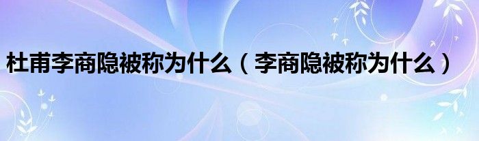 杜甫李商隐被称为什么（李商隐被称为什么）