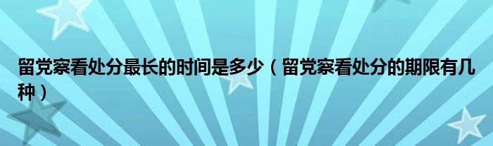 留党察看处分最长的时间是多少（留党察看处分的期限有几种）