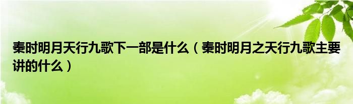 秦时明月天行九歌下一部是什么（秦时明月之天行九歌主要讲的什么）