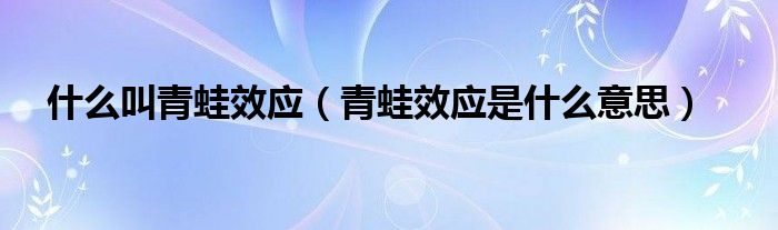 什么叫青蛙效应（青蛙效应是什么意思）