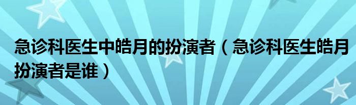 急诊科医生中皓月的扮演者（急诊科医生皓月扮演者是谁）