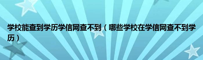 学校能查到学历学信网查不到（哪些学校在学信网查不到学历）