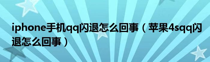 iphone手机qq闪退怎么回事（苹果4sqq闪退怎么回事）