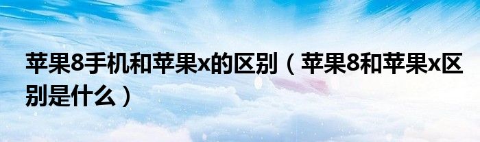 苹果8手机和苹果x的区别（苹果8和苹果x区别是什么）