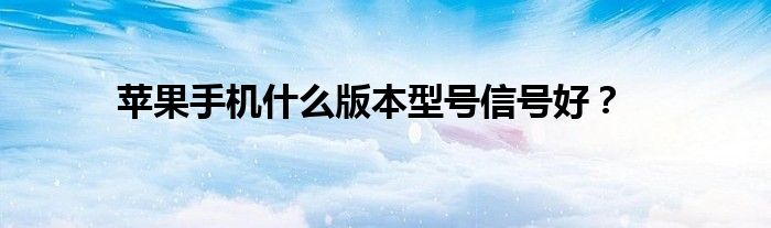 苹果手机什么版本型号信号好？