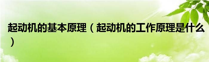 起动机的基本原理（起动机的工作原理是什么）