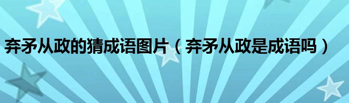 弃矛从政的猜成语图片（弃矛从政是成语吗）