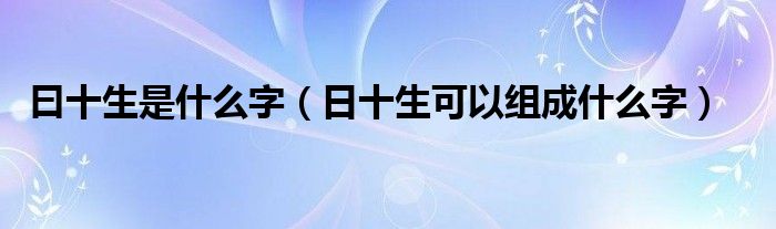 曰十生是什么字（日十生可以组成什么字）