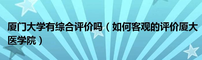 厦门大学有综合评价吗（如何客观的评价厦大医学院）