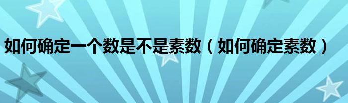 如何确定一个数是不是素数（如何确定素数）