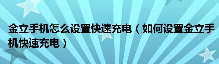 金立手机怎么设置快速充电（如何设置金立手机快速充电）