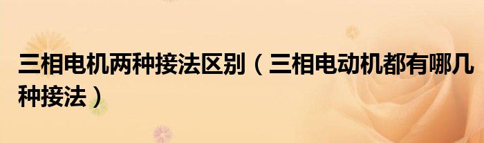 三相电机两种接法区别（三相电动机都有哪几种接法）