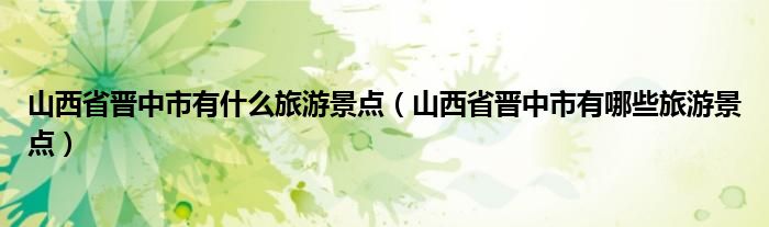 山西省晋中市有什么旅游景点（山西省晋中市有哪些旅游景点）