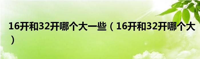 16开和32开哪个大一些（16开和32开哪个大）