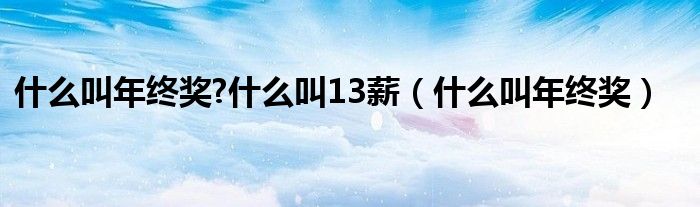 什么叫年终奖?什么叫13薪（什么叫年终奖）