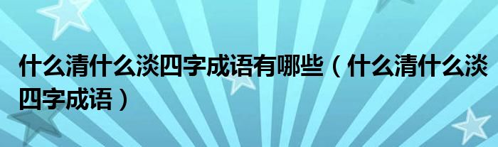 什么清什么淡四字成语有哪些（什么清什么淡四字成语）