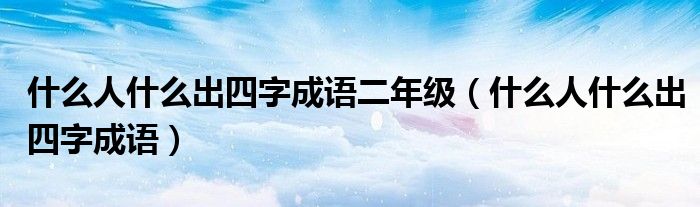 什么人什么出四字成语二年级（什么人什么出四字成语）