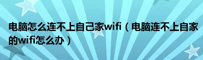 电脑怎么连不上自己家wifi（电脑连不上自家的wifi怎么办）