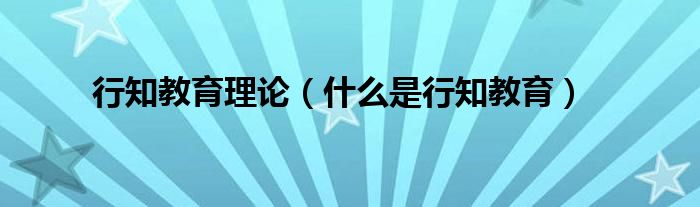 行知教育理论（什么是行知教育）