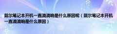 戴尔笔记本开机一直滴滴响是什么原因呢（戴尔笔记本开机一直滴滴响是什么原因）