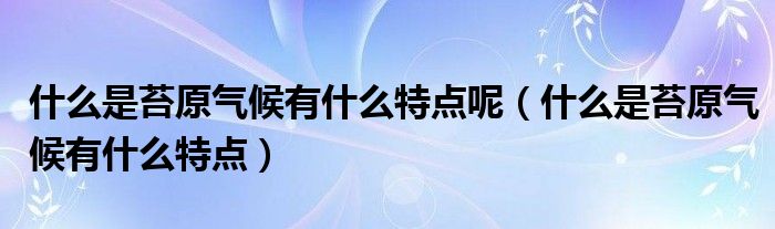 什么是苔原气候有什么特点呢（什么是苔原气候有什么特点）