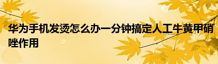 华为手机发烫怎么办一分钟搞定人工牛黄甲硝唑作用