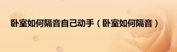 卧室如何隔音自己动手（卧室如何隔音）