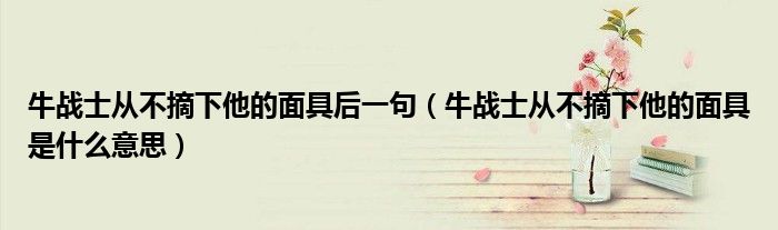 牛战士从不摘下他的面具后一句（牛战士从不摘下他的面具是什么意思）