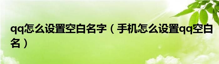 qq怎么设置空白名字（手机怎么设置qq空白名）