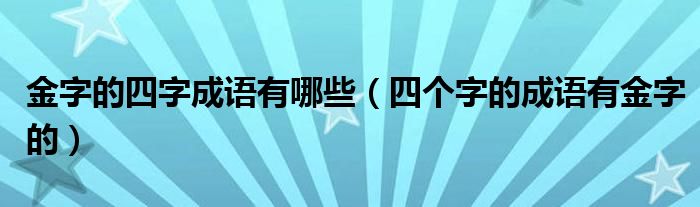 金字的四字成语有哪些（四个字的成语有金字的）