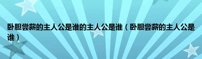 卧胆尝薪的主人公是谁的主人公是谁（卧胆尝薪的主人公是谁）