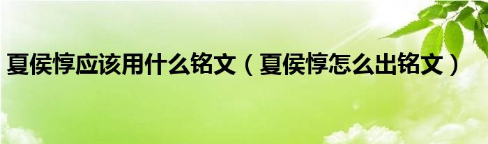 夏侯惇应该用什么铭文（夏侯惇怎么出铭文）