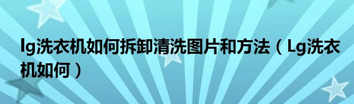 lg洗衣机如何拆卸清洗图片和方法（Lg洗衣机如何）