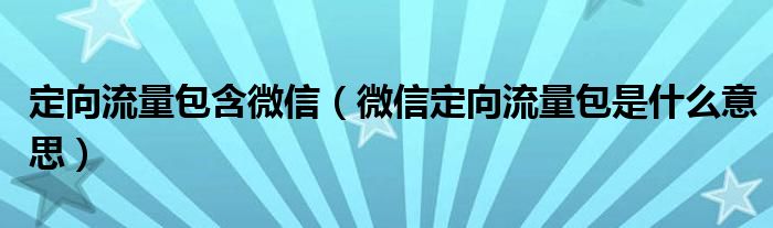 定向流量包含微信（微信定向流量包是什么意思）