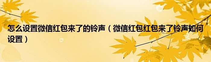 怎么设置微信红包来了的铃声（微信红包红包来了铃声如何设置）