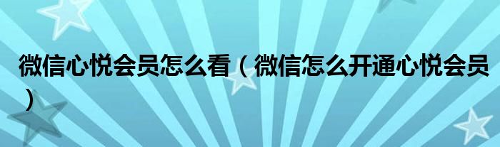 微信心悦会员怎么看（微信怎么开通心悦会员）