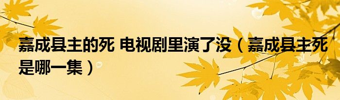 嘉成县主的死 电视剧里演了没（嘉成县主死是哪一集）