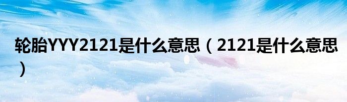 轮胎YYY2121是什么意思（2121是什么意思）