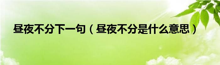 昼夜不分下一句（昼夜不分是什么意思）