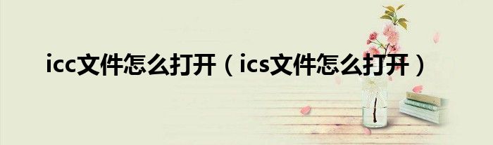 icc文件怎么打开（ics文件怎么打开）