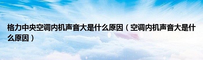 格力中央空调内机声音大是什么原因（空调内机声音大是什么原因）