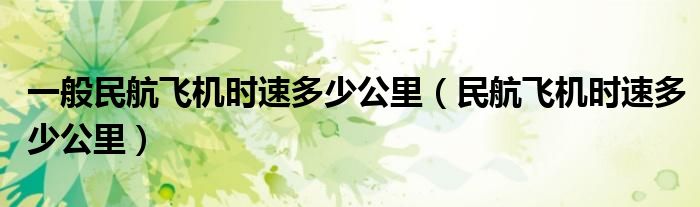 一般民航飞机时速多少公里（民航飞机时速多少公里）