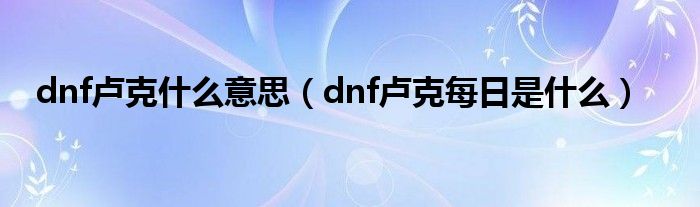 dnf卢克什么意思（dnf卢克每日是什么）