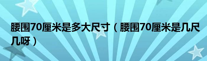 腰围70厘米是多大尺寸（腰围70厘米是几尺几呀）