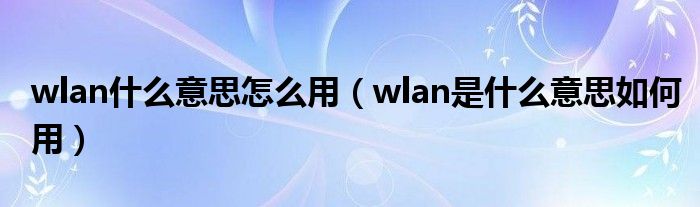 wlan什么意思怎么用（wlan是什么意思如何用）