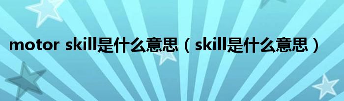 motor skill是什么意思（skill是什么意思）