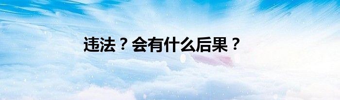 违法？会有什么后果？